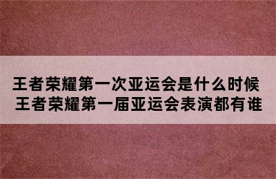 王者荣耀第一次亚运会是什么时候 王者荣耀第一届亚运会表演都有谁